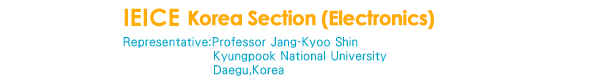 IEICE Korea Section (Electronics)
Representative:Profesor Jang-Kyoo Shin
kyungpok National University
Daegu,Korea
