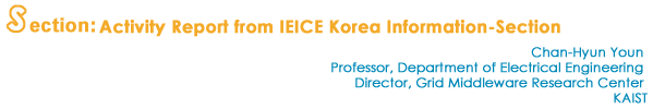 Activity Report from IEICE Korea Information-Section 
 
Chan-Hyun Youn 
Professor, Department of Electrical Engineering 
Director, Grid Middleware Research Center 
KAIST
