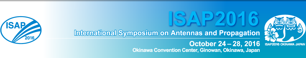 ISAP2016 -International Symposium on Antennas and Propagation-　October 24-28, 2016 Okinawa Convention Center, Ginowan, Okinawa, Japan
